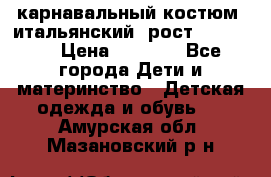 карнавальный костюм (итальянский) рост 128 -134 › Цена ­ 2 000 - Все города Дети и материнство » Детская одежда и обувь   . Амурская обл.,Мазановский р-н